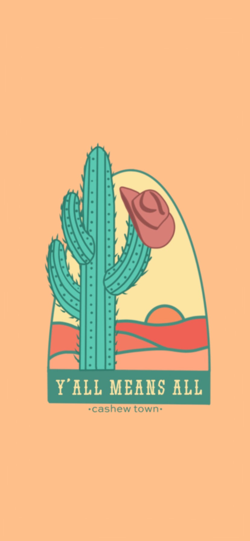 A phone wallpaper version of the Y'all Means All print. An upclose view of the "Y'all Means All" print. The Y'all Means All Design is logo on a muted pastel orange background. The logo is a drawn green cactus with a muted maroon cowboy hat hanging off the side, in front of a very simple line color fill of a landscape with "Y'ALL MEANS ALL" underneath & "cashew town" in small letters under the design.